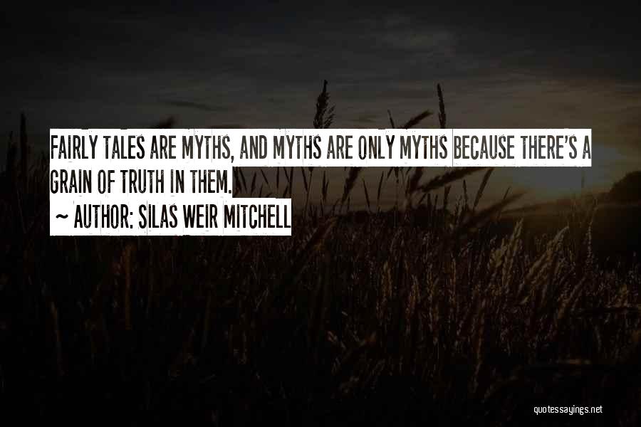 Silas Weir Mitchell Quotes: Fairly Tales Are Myths, And Myths Are Only Myths Because There's A Grain Of Truth In Them.