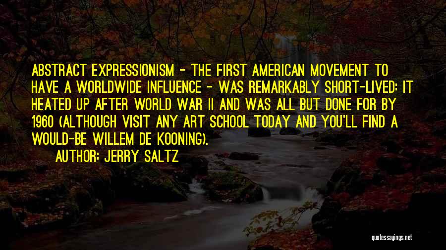 Jerry Saltz Quotes: Abstract Expressionism - The First American Movement To Have A Worldwide Influence - Was Remarkably Short-lived: It Heated Up After