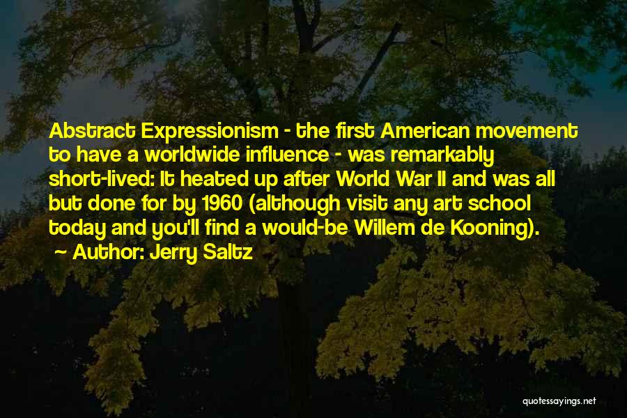 Jerry Saltz Quotes: Abstract Expressionism - The First American Movement To Have A Worldwide Influence - Was Remarkably Short-lived: It Heated Up After