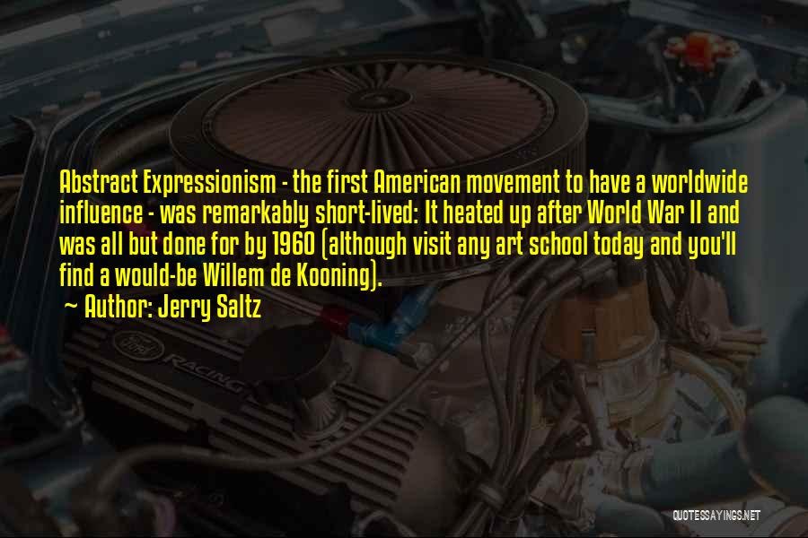 Jerry Saltz Quotes: Abstract Expressionism - The First American Movement To Have A Worldwide Influence - Was Remarkably Short-lived: It Heated Up After