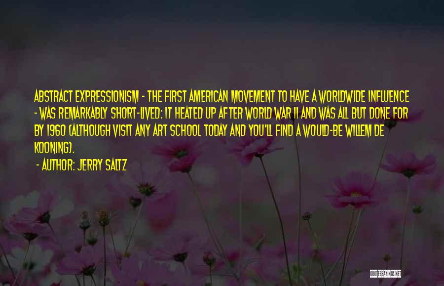 Jerry Saltz Quotes: Abstract Expressionism - The First American Movement To Have A Worldwide Influence - Was Remarkably Short-lived: It Heated Up After