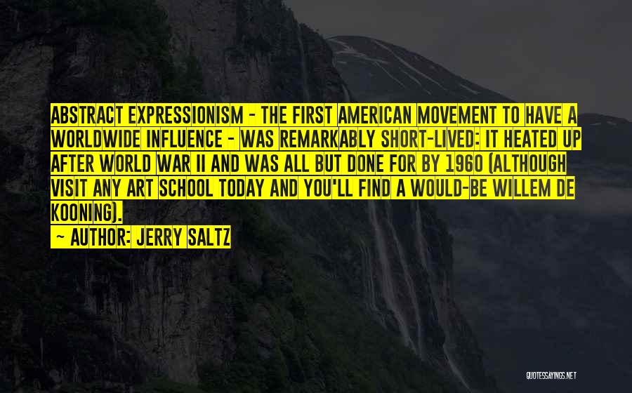 Jerry Saltz Quotes: Abstract Expressionism - The First American Movement To Have A Worldwide Influence - Was Remarkably Short-lived: It Heated Up After