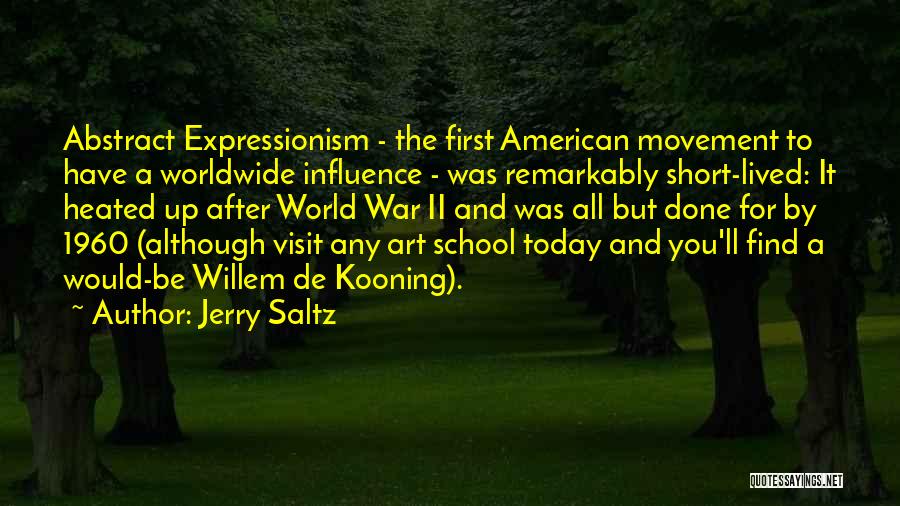 Jerry Saltz Quotes: Abstract Expressionism - The First American Movement To Have A Worldwide Influence - Was Remarkably Short-lived: It Heated Up After