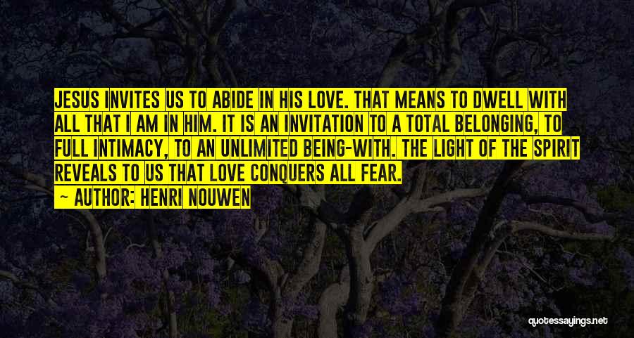 Henri Nouwen Quotes: Jesus Invites Us To Abide In His Love. That Means To Dwell With All That I Am In Him. It