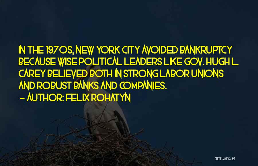 Felix Rohatyn Quotes: In The 1970s, New York City Avoided Bankruptcy Because Wise Political Leaders Like Gov. Hugh L. Carey Believed Both In