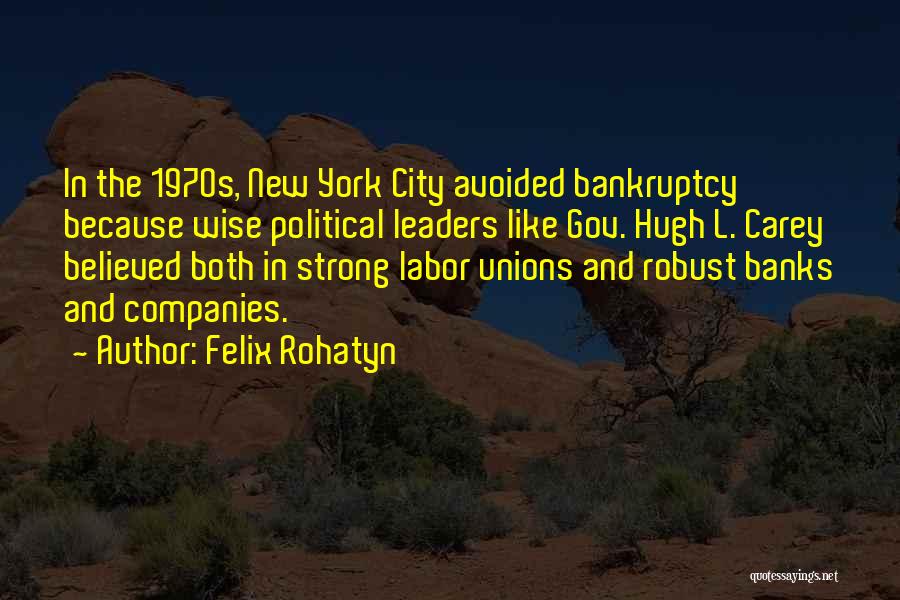 Felix Rohatyn Quotes: In The 1970s, New York City Avoided Bankruptcy Because Wise Political Leaders Like Gov. Hugh L. Carey Believed Both In