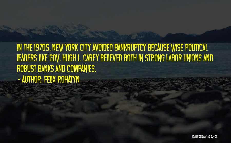 Felix Rohatyn Quotes: In The 1970s, New York City Avoided Bankruptcy Because Wise Political Leaders Like Gov. Hugh L. Carey Believed Both In