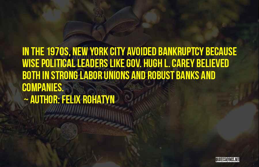 Felix Rohatyn Quotes: In The 1970s, New York City Avoided Bankruptcy Because Wise Political Leaders Like Gov. Hugh L. Carey Believed Both In