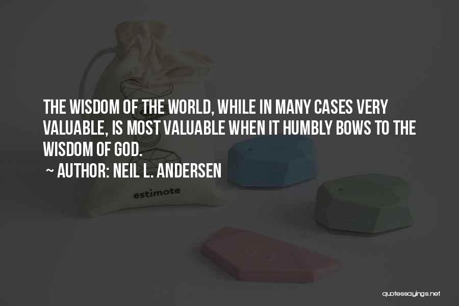 Neil L. Andersen Quotes: The Wisdom Of The World, While In Many Cases Very Valuable, Is Most Valuable When It Humbly Bows To The