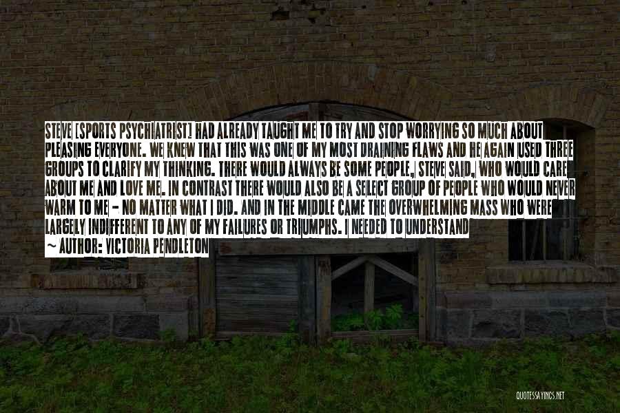 Victoria Pendleton Quotes: Steve [sports Psychiatrist] Had Already Taught Me To Try And Stop Worrying So Much About Pleasing Everyone. We Knew That