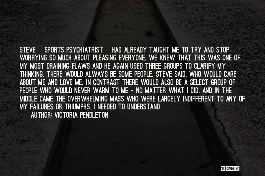 Victoria Pendleton Quotes: Steve [sports Psychiatrist] Had Already Taught Me To Try And Stop Worrying So Much About Pleasing Everyone. We Knew That