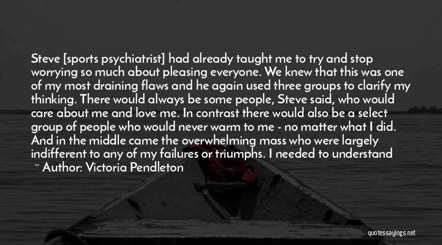 Victoria Pendleton Quotes: Steve [sports Psychiatrist] Had Already Taught Me To Try And Stop Worrying So Much About Pleasing Everyone. We Knew That