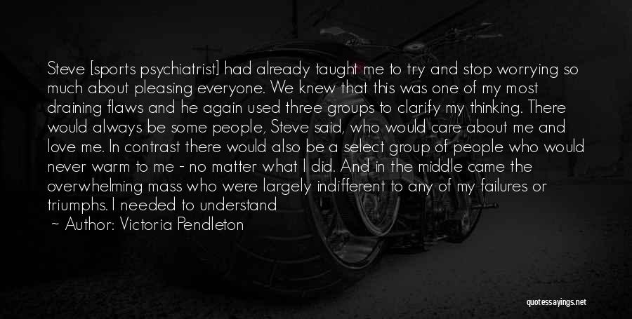 Victoria Pendleton Quotes: Steve [sports Psychiatrist] Had Already Taught Me To Try And Stop Worrying So Much About Pleasing Everyone. We Knew That