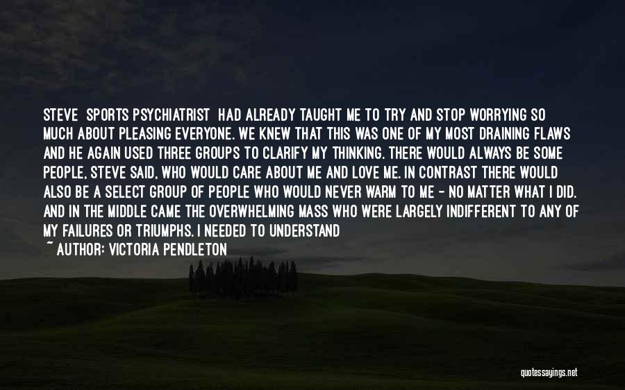 Victoria Pendleton Quotes: Steve [sports Psychiatrist] Had Already Taught Me To Try And Stop Worrying So Much About Pleasing Everyone. We Knew That