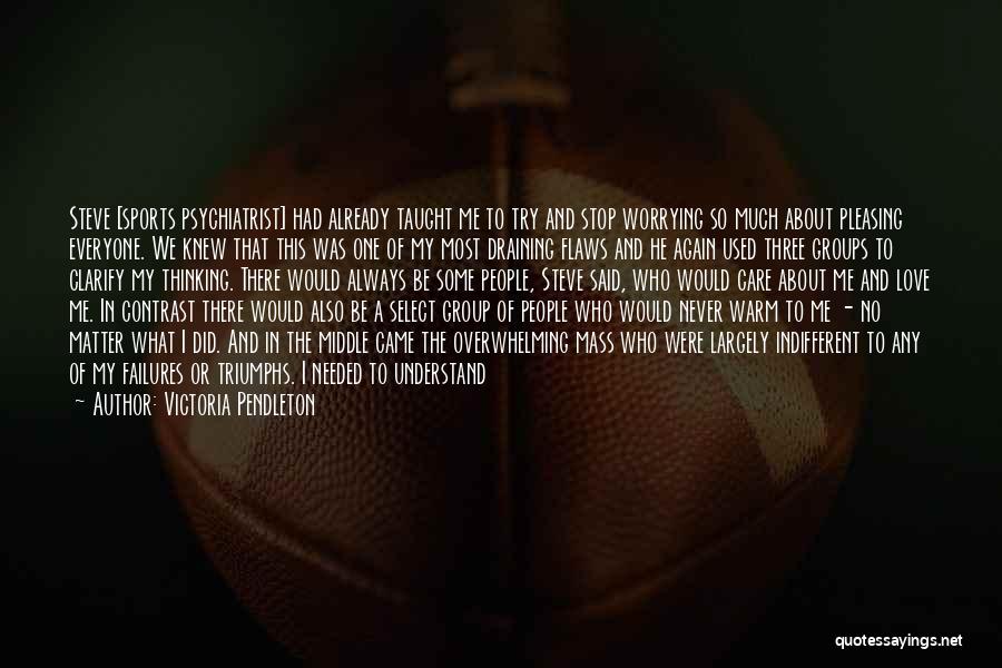 Victoria Pendleton Quotes: Steve [sports Psychiatrist] Had Already Taught Me To Try And Stop Worrying So Much About Pleasing Everyone. We Knew That