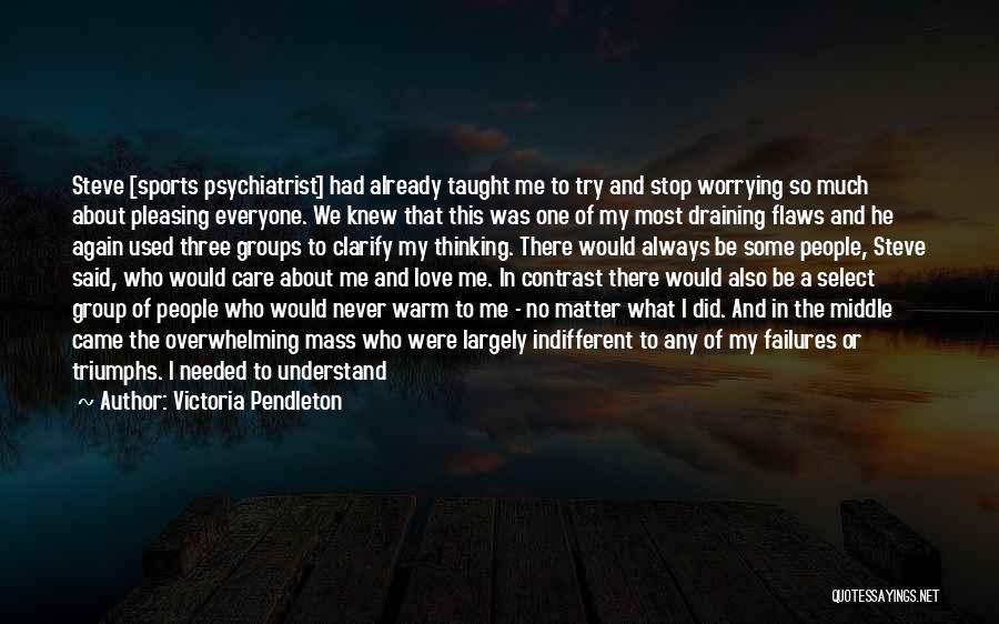 Victoria Pendleton Quotes: Steve [sports Psychiatrist] Had Already Taught Me To Try And Stop Worrying So Much About Pleasing Everyone. We Knew That