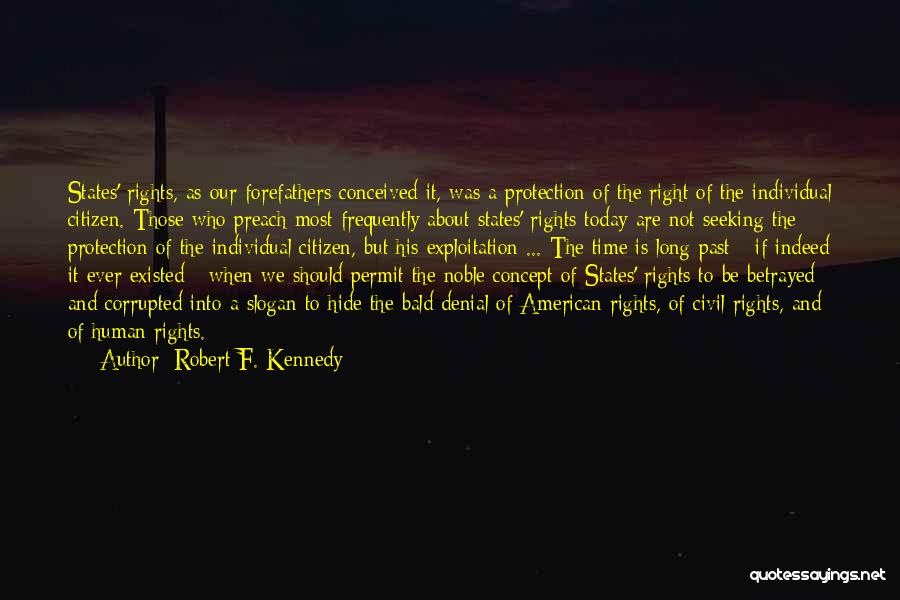 Robert F. Kennedy Quotes: States' Rights, As Our Forefathers Conceived It, Was A Protection Of The Right Of The Individual Citizen. Those Who Preach