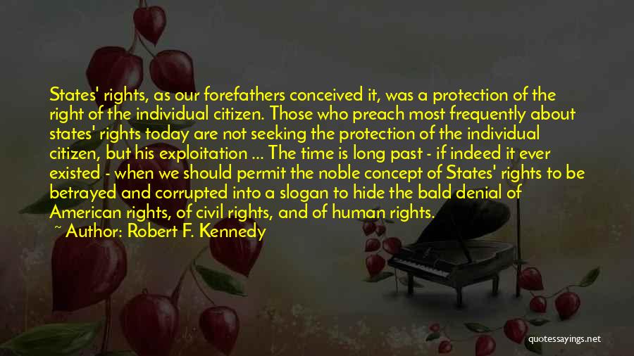 Robert F. Kennedy Quotes: States' Rights, As Our Forefathers Conceived It, Was A Protection Of The Right Of The Individual Citizen. Those Who Preach
