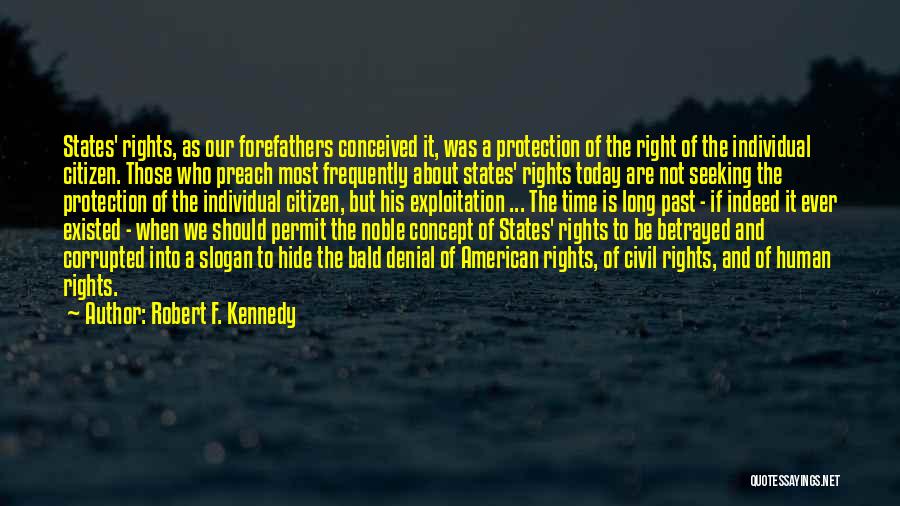 Robert F. Kennedy Quotes: States' Rights, As Our Forefathers Conceived It, Was A Protection Of The Right Of The Individual Citizen. Those Who Preach