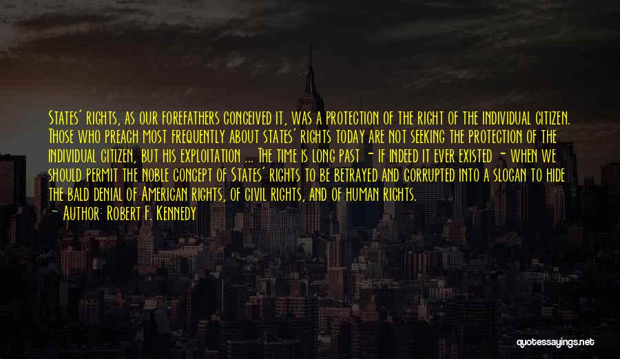 Robert F. Kennedy Quotes: States' Rights, As Our Forefathers Conceived It, Was A Protection Of The Right Of The Individual Citizen. Those Who Preach