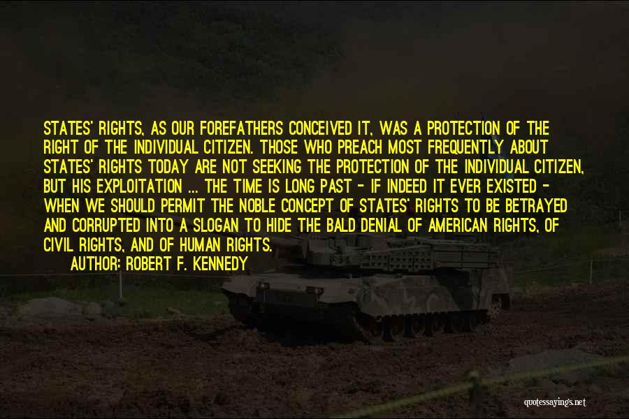 Robert F. Kennedy Quotes: States' Rights, As Our Forefathers Conceived It, Was A Protection Of The Right Of The Individual Citizen. Those Who Preach