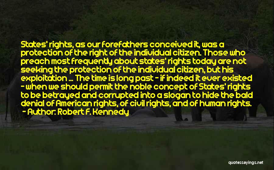 Robert F. Kennedy Quotes: States' Rights, As Our Forefathers Conceived It, Was A Protection Of The Right Of The Individual Citizen. Those Who Preach