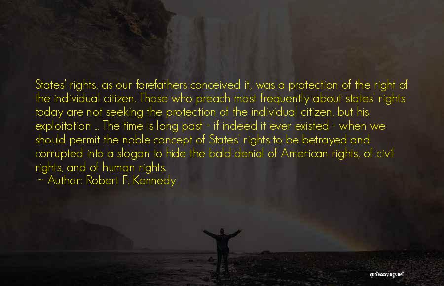 Robert F. Kennedy Quotes: States' Rights, As Our Forefathers Conceived It, Was A Protection Of The Right Of The Individual Citizen. Those Who Preach