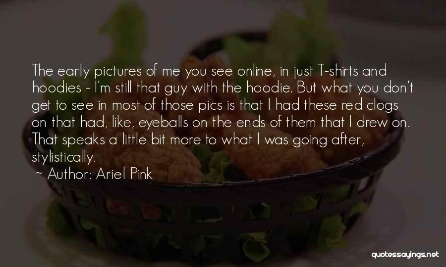 Ariel Pink Quotes: The Early Pictures Of Me You See Online, In Just T-shirts And Hoodies - I'm Still That Guy With The