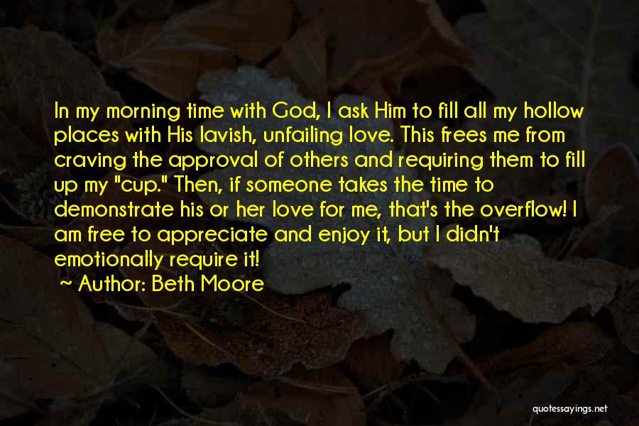 Beth Moore Quotes: In My Morning Time With God, I Ask Him To Fill All My Hollow Places With His Lavish, Unfailing Love.