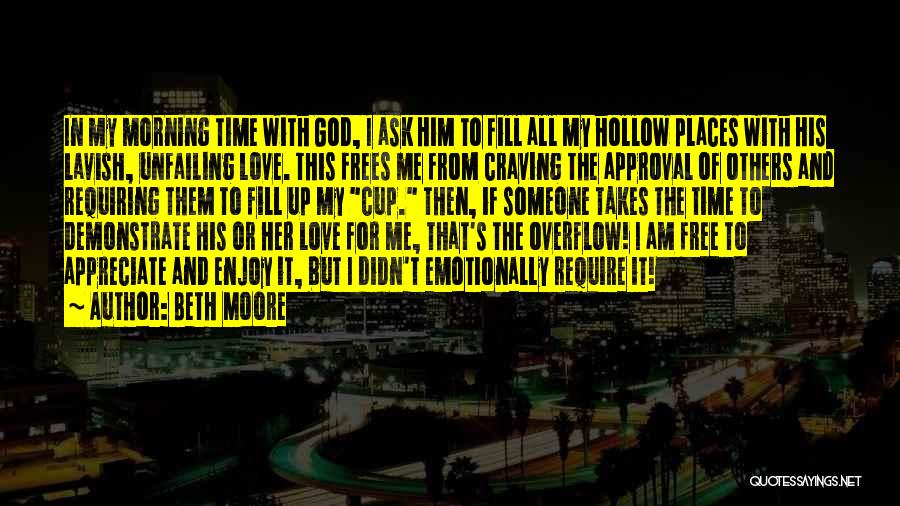 Beth Moore Quotes: In My Morning Time With God, I Ask Him To Fill All My Hollow Places With His Lavish, Unfailing Love.