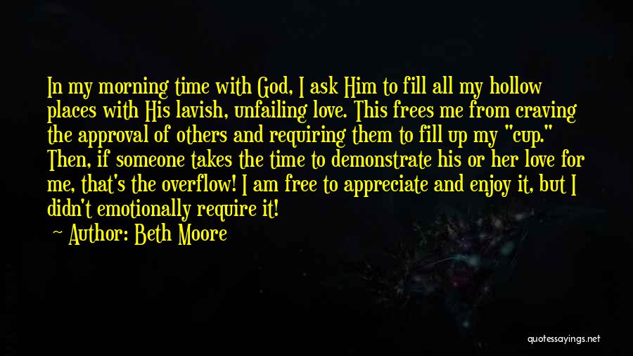 Beth Moore Quotes: In My Morning Time With God, I Ask Him To Fill All My Hollow Places With His Lavish, Unfailing Love.