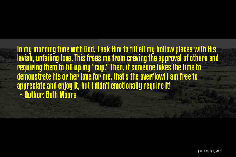 Beth Moore Quotes: In My Morning Time With God, I Ask Him To Fill All My Hollow Places With His Lavish, Unfailing Love.