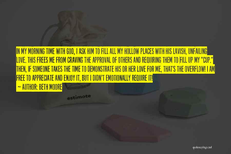 Beth Moore Quotes: In My Morning Time With God, I Ask Him To Fill All My Hollow Places With His Lavish, Unfailing Love.