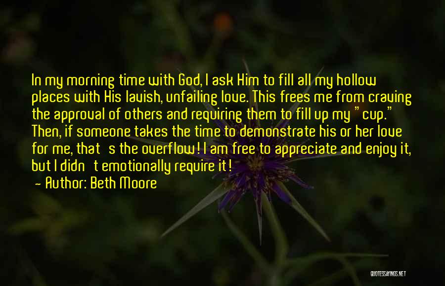 Beth Moore Quotes: In My Morning Time With God, I Ask Him To Fill All My Hollow Places With His Lavish, Unfailing Love.