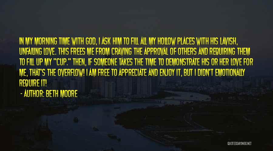 Beth Moore Quotes: In My Morning Time With God, I Ask Him To Fill All My Hollow Places With His Lavish, Unfailing Love.
