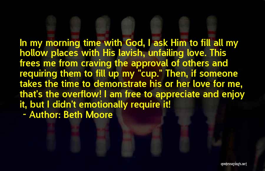 Beth Moore Quotes: In My Morning Time With God, I Ask Him To Fill All My Hollow Places With His Lavish, Unfailing Love.