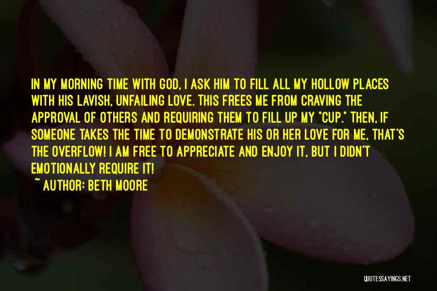 Beth Moore Quotes: In My Morning Time With God, I Ask Him To Fill All My Hollow Places With His Lavish, Unfailing Love.