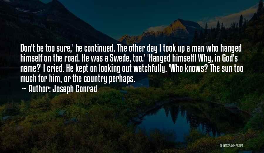 Joseph Conrad Quotes: Don't Be Too Sure,' He Continued. The Other Day I Took Up A Man Who Hanged Himself On The Road.