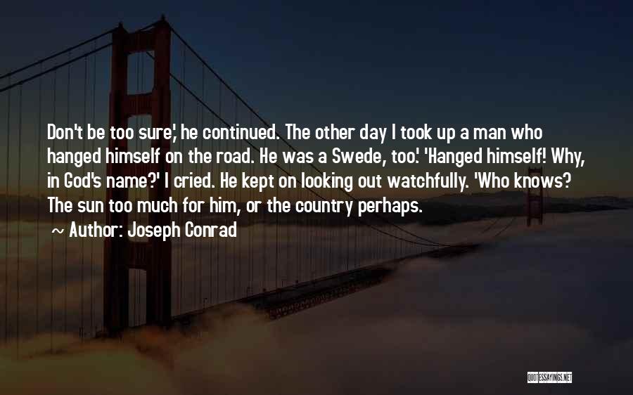 Joseph Conrad Quotes: Don't Be Too Sure,' He Continued. The Other Day I Took Up A Man Who Hanged Himself On The Road.