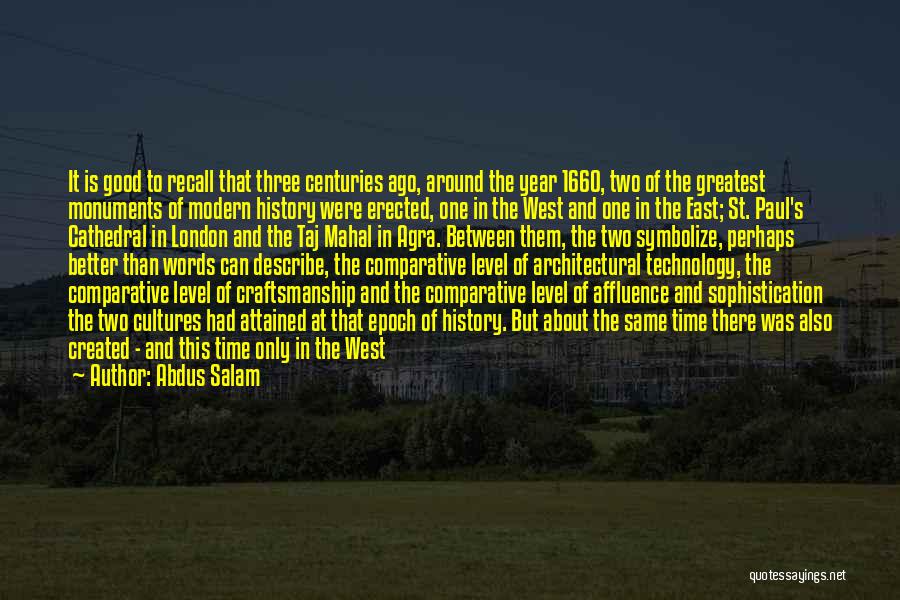 Abdus Salam Quotes: It Is Good To Recall That Three Centuries Ago, Around The Year 1660, Two Of The Greatest Monuments Of Modern