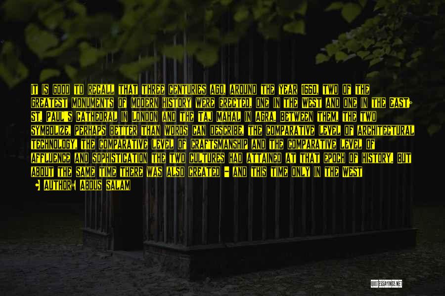 Abdus Salam Quotes: It Is Good To Recall That Three Centuries Ago, Around The Year 1660, Two Of The Greatest Monuments Of Modern