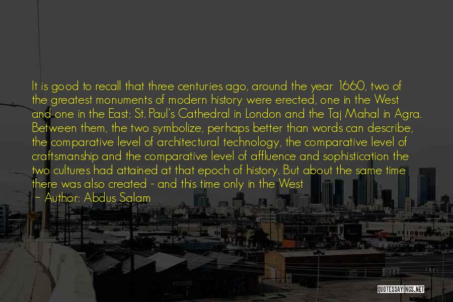 Abdus Salam Quotes: It Is Good To Recall That Three Centuries Ago, Around The Year 1660, Two Of The Greatest Monuments Of Modern