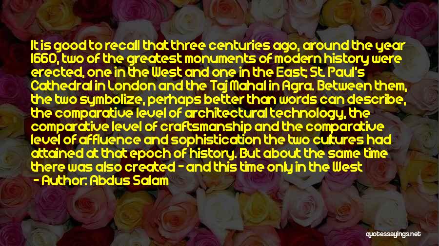 Abdus Salam Quotes: It Is Good To Recall That Three Centuries Ago, Around The Year 1660, Two Of The Greatest Monuments Of Modern