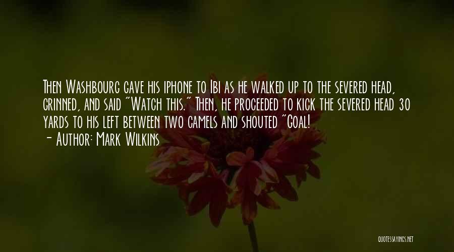 Mark Wilkins Quotes: Then Washbourg Gave His Iphone To Ibi As He Walked Up To The Severed Head, Grinned, And Said Watch This.