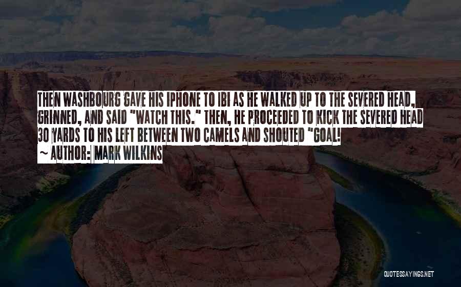 Mark Wilkins Quotes: Then Washbourg Gave His Iphone To Ibi As He Walked Up To The Severed Head, Grinned, And Said Watch This.