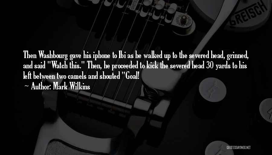 Mark Wilkins Quotes: Then Washbourg Gave His Iphone To Ibi As He Walked Up To The Severed Head, Grinned, And Said Watch This.