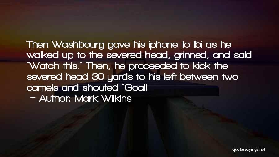 Mark Wilkins Quotes: Then Washbourg Gave His Iphone To Ibi As He Walked Up To The Severed Head, Grinned, And Said Watch This.