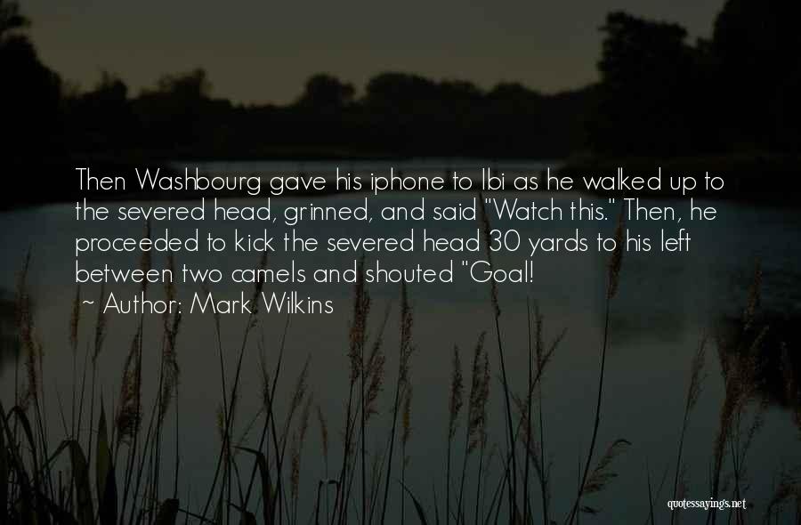 Mark Wilkins Quotes: Then Washbourg Gave His Iphone To Ibi As He Walked Up To The Severed Head, Grinned, And Said Watch This.