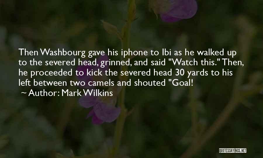 Mark Wilkins Quotes: Then Washbourg Gave His Iphone To Ibi As He Walked Up To The Severed Head, Grinned, And Said Watch This.