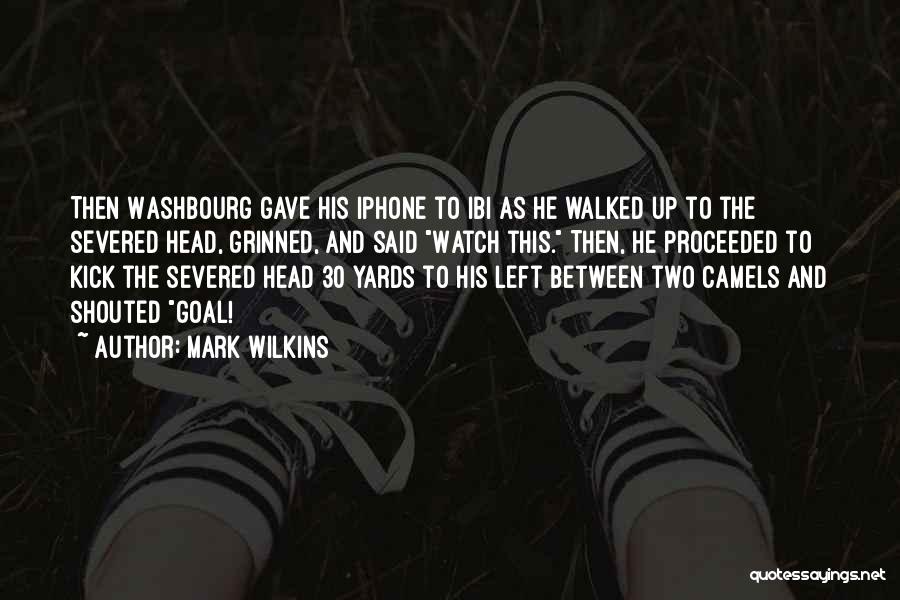 Mark Wilkins Quotes: Then Washbourg Gave His Iphone To Ibi As He Walked Up To The Severed Head, Grinned, And Said Watch This.